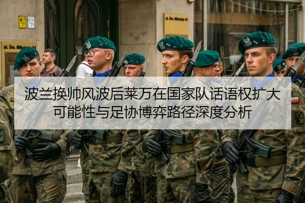 波兰换帅风波后莱万在国家队话语权扩大可能性与足协博弈路径深度分析