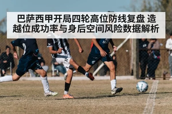 巴萨西甲开局四轮高位防线复盘 造越位成功率与身后空间风险数据解析