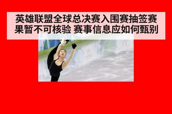 英雄联盟全球总决赛入围赛抽签赛果暂不可核验 赛事信息应如何甄别