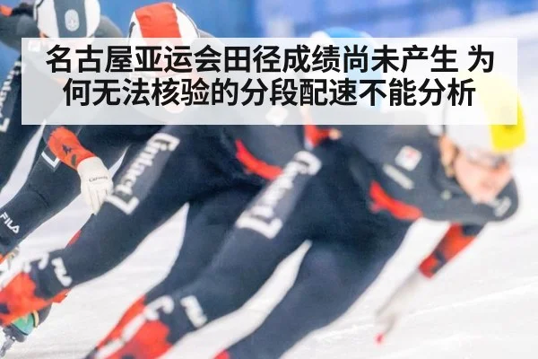 名古屋亚运会田径成绩尚未产生 为何无法核验的分段配速不能分析