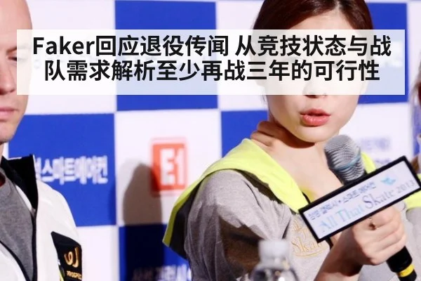 Faker回应退役传闻 从竞技状态与战队需求解析至少再战三年的可行性