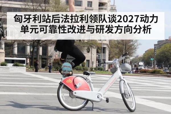 匈牙利站后法拉利领队谈2027动力单元可靠性改进与研发方向分析